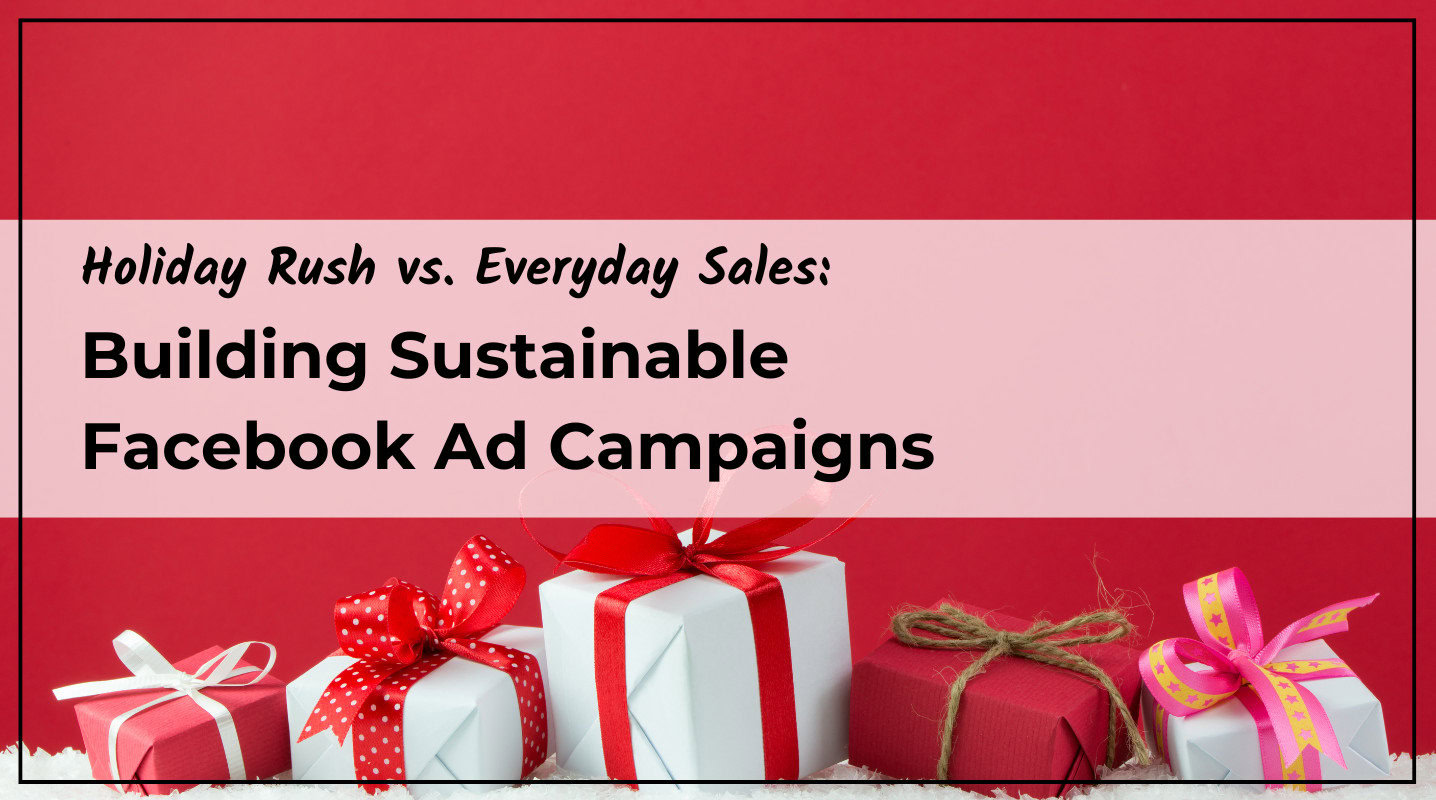 Holiday Rush vs. Everyday Sales: Building Sustainable Facebook Ad Campaigns